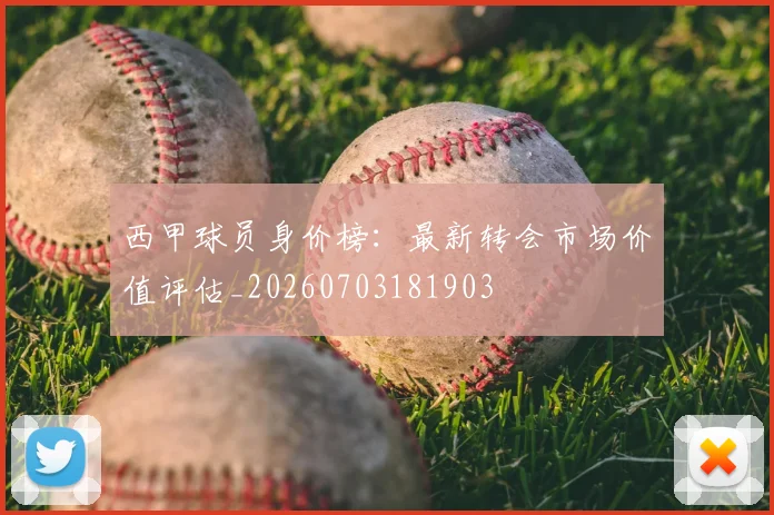 西甲球员身价榜：最新转会市场价值评估_20260703181903