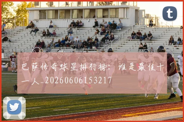 巴萨传奇球星排行榜：谁是最佳十一人_20260606153217