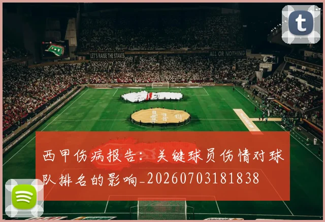 西甲伤病报告：关键球员伤情对球队排名的影响_20260703181838