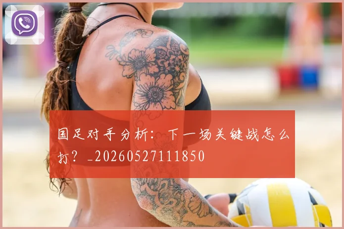 国足对手分析:下一场关键战怎么打?_20260527111850