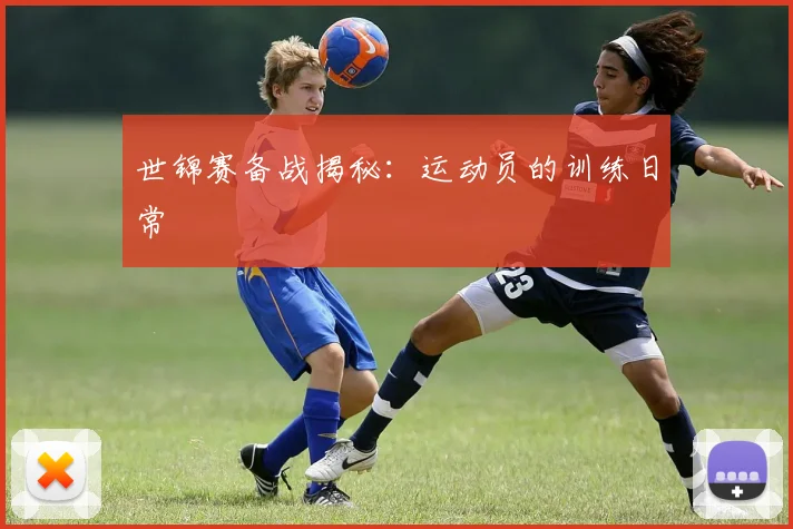 世锦赛备战揭秘：运动员的训练日常