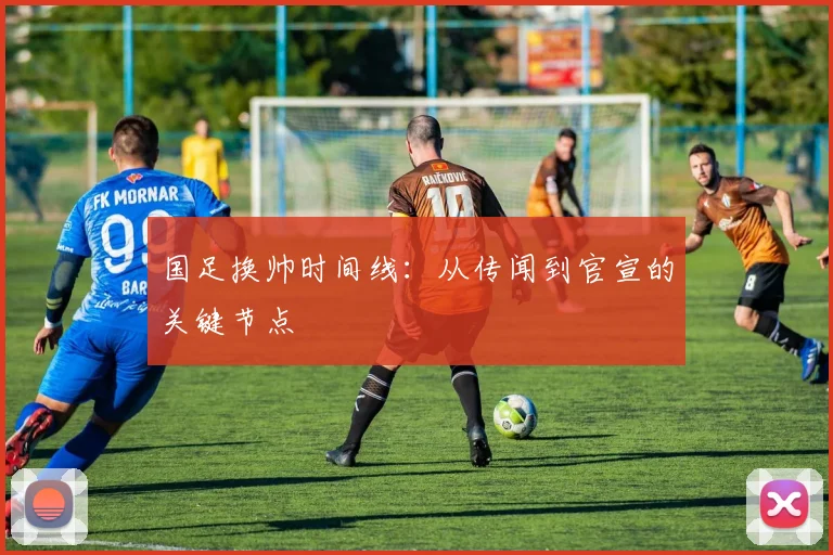 国足换帅时间线:从传闻到官宣的关键节点