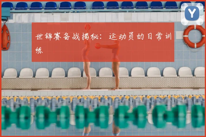 世锦赛备战揭秘：运动员的日常训练