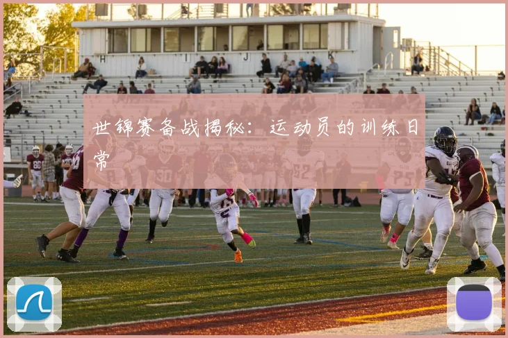 世锦赛备战揭秘：运动员的训练日常