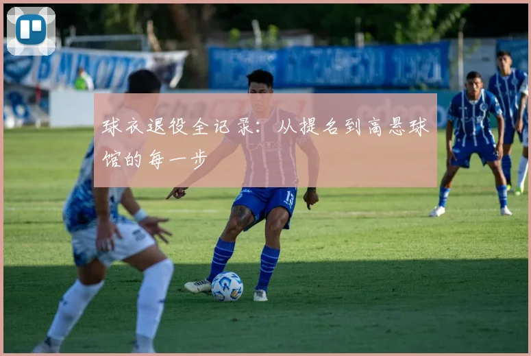 球衣退役全记录：从提名到高悬球馆的每一步