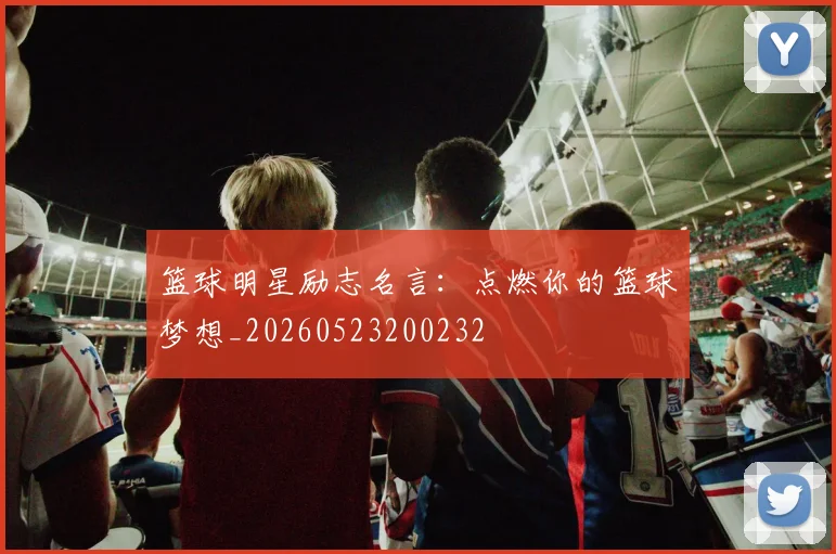 篮球明星励志名言:点燃你的篮球梦想_20260523200232
