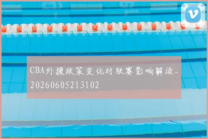 CBA外援政策变化对联赛影响解读_20260605213102