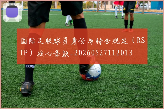国际足联球员身份与转会规定（RSTP）核心条款_20260527112013