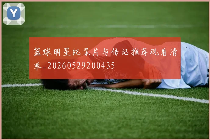 篮球明星纪录片与传记推荐观看清单_20260529200435