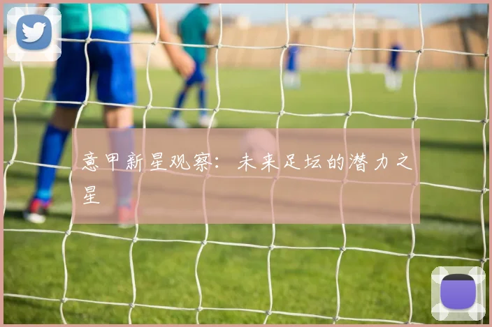意甲新星观察：未来足坛的潜力之星